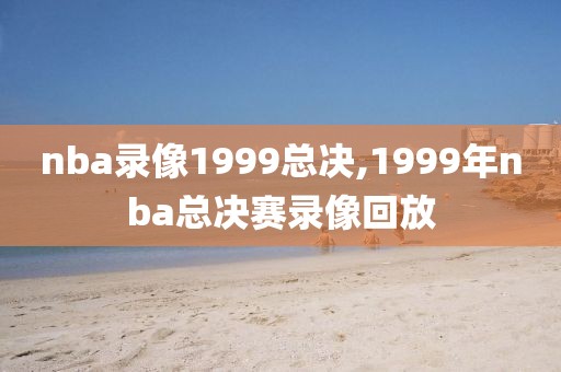 nba录像1999总决,1999年nba总决赛录像回放