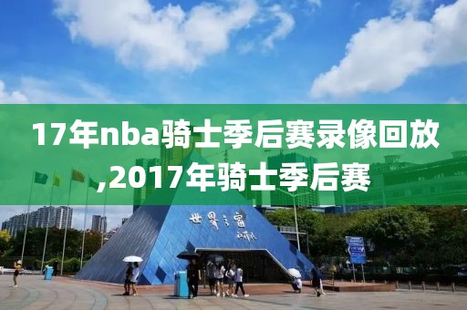 17年nba骑士季后赛录像回放,2017年骑士季后赛