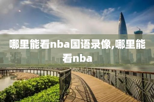 哪里能看nba国语录像,哪里能看nba