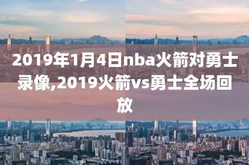 2019年1月4日nba火箭对勇士录像,2019火箭vs勇士全场回放