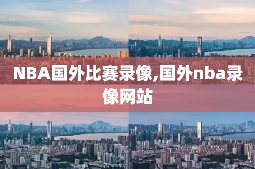 NBA国外比赛录像,国外nba录像网站