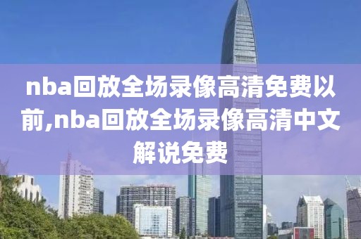 nba回放全场录像高清免费以前,nba回放全场录像高清中文解说免费