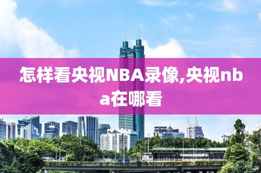 怎样看央视NBA录像,央视nba在哪看