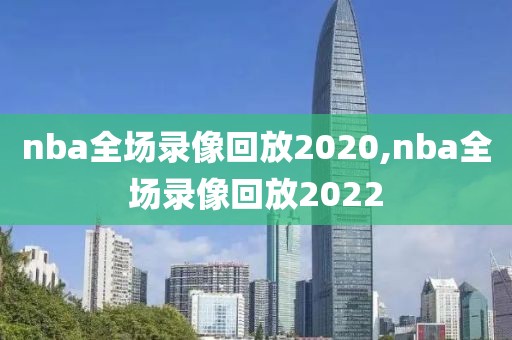 nba全场录像回放2020,nba全场录像回放2022