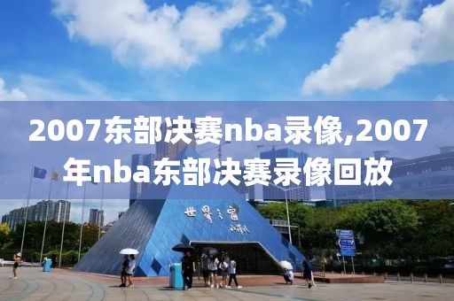 2007东部决赛nba录像,2007年nba东部决赛录像回放