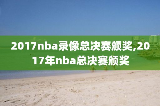 2017nba录像总决赛颁奖,2017年nba总决赛颁奖