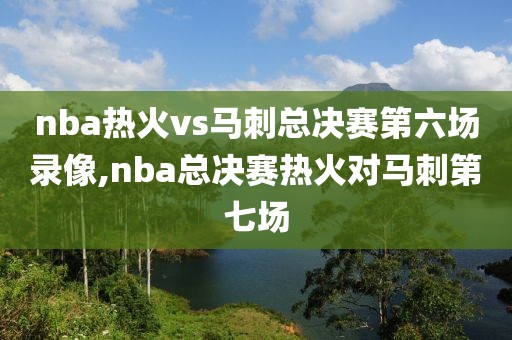 nba热火vs马刺总决赛第六场录像,nba总决赛热火对马刺第七场