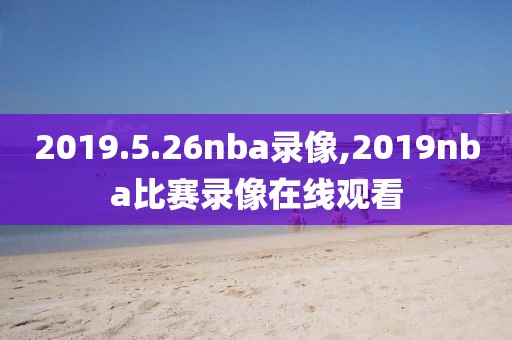 2019.5.26nba录像,2019nba比赛录像在线观看