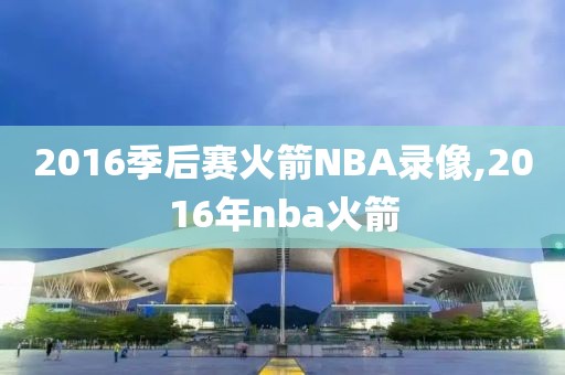 2016季后赛火箭NBA录像,2016年nba火箭