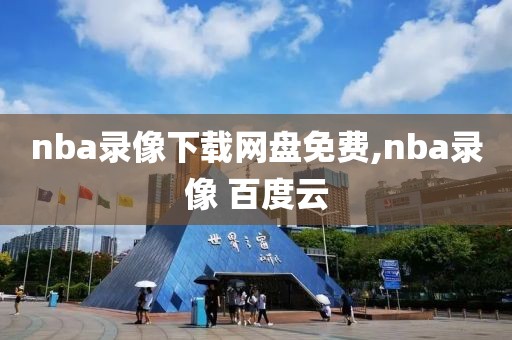 nba录像下载网盘免费,nba录像 百度云