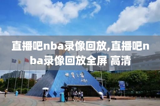 直播吧nba录像回放,直播吧nba录像回放全屏 高清