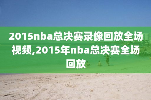 2015nba总决赛录像回放全场视频,2015年nba总决赛全场回放