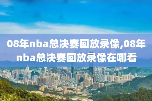 08年nba总决赛回放录像,08年nba总决赛回放录像在哪看