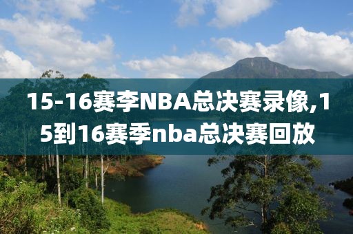 15-16赛李NBA总决赛录像,15到16赛季nba总决赛回放