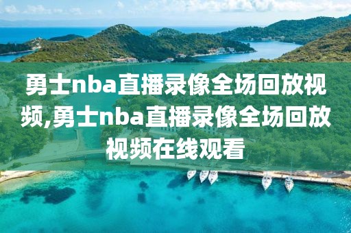 勇士nba直播录像全场回放视频,勇士nba直播录像全场回放视频在线观看