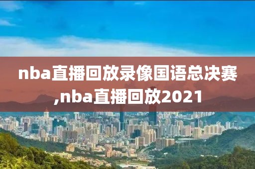 nba直播回放录像国语总决赛,nba直播回放2021