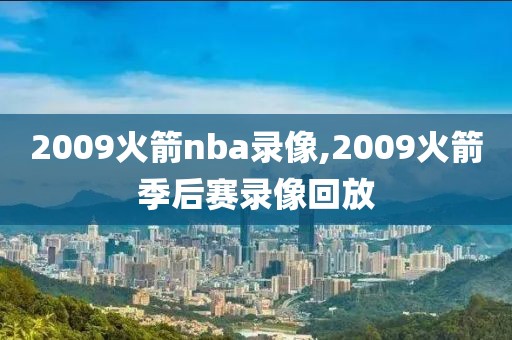 2009火箭nba录像,2009火箭季后赛录像回放