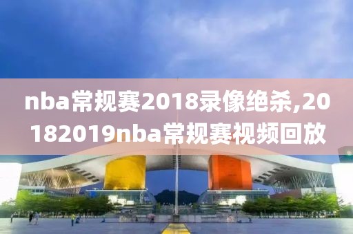 nba常规赛2018录像绝杀,20182019nba常规赛视频回放