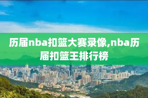 历届nba扣篮大赛录像,nba历届扣篮王排行榜