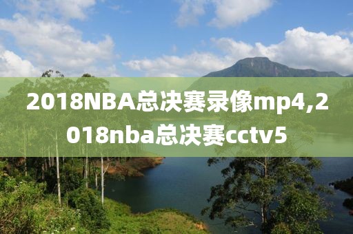 2018NBA总决赛录像mp4,2018nba总决赛cctv5