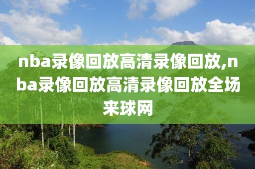 nba录像回放高清录像回放,nba录像回放高清录像回放全场来球网