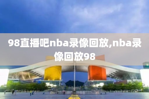 98直播吧nba录像回放,nba录像回放98