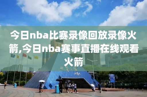 今日nba比赛录像回放录像火箭,今日nba赛事直播在线观看火箭