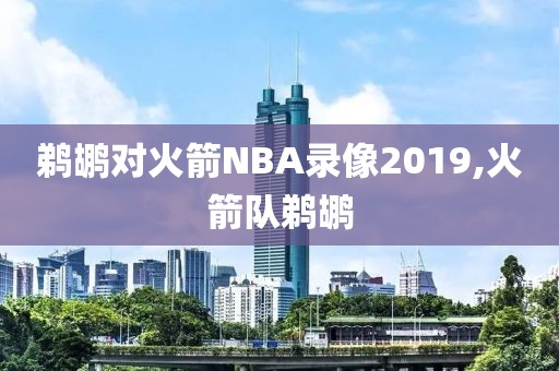 鹈鹕对火箭NBA录像2019,火箭队鹈鹕