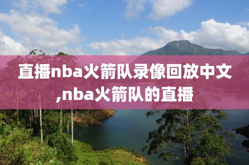 直播nba火箭队录像回放中文,nba火箭队的直播