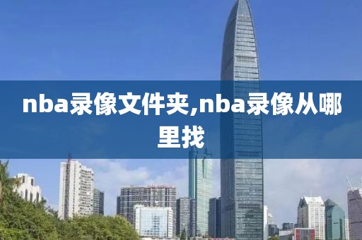 nba录像文件夹,nba录像从哪里找