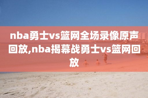 nba勇士vs篮网全场录像原声回放,nba揭幕战勇士vs篮网回放