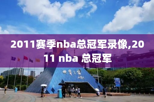 2011赛季nba总冠军录像,2011 nba 总冠军