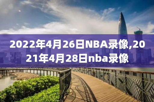 2022年4月26日NBA录像,2021年4月28日nba录像