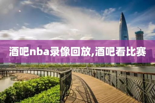 酒吧nba录像回放,酒吧看比赛