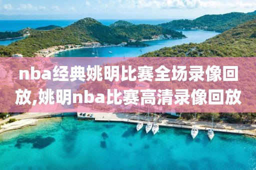 nba经典姚明比赛全场录像回放,姚明nba比赛高清录像回放