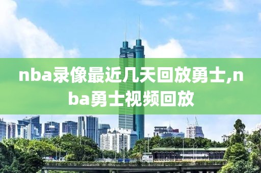 nba录像最近几天回放勇士,nba勇士视频回放