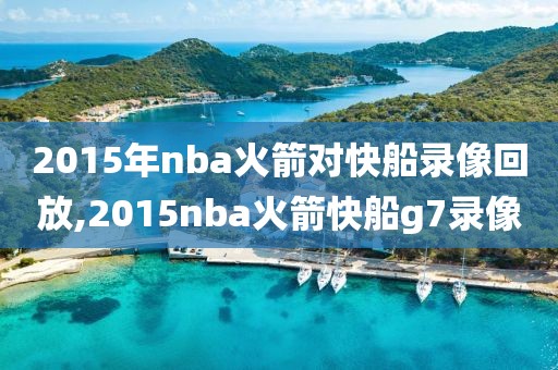 2015年nba火箭对快船录像回放,2015nba火箭快船g7录像