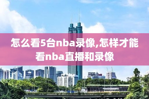 怎么看5台nba录像,怎样才能看nba直播和录像