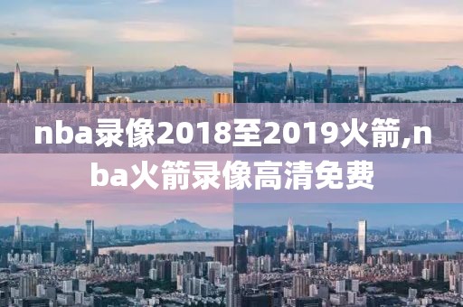 nba录像2018至2019火箭,nba火箭录像高清免费