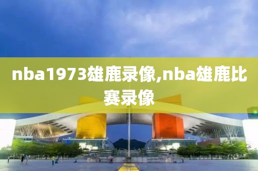 nba1973雄鹿录像,nba雄鹿比赛录像