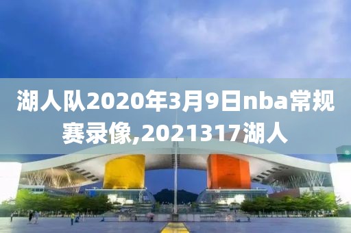 湖人队2020年3月9日nba常规赛录像,2021317湖人