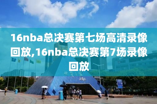 16nba总决赛第七场高清录像回放,16nba总决赛第7场录像回放