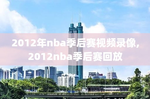 2012年nba季后赛视频录像,2012nba季后赛回放