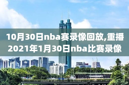 10月30日nba赛录像回放,重播2021年1月30日nba比赛录像