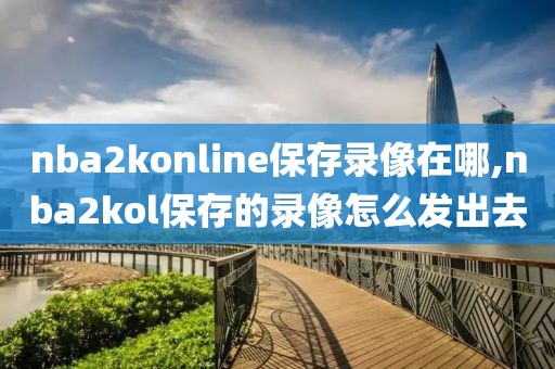 nba2konline保存录像在哪,nba2kol保存的录像怎么发出去