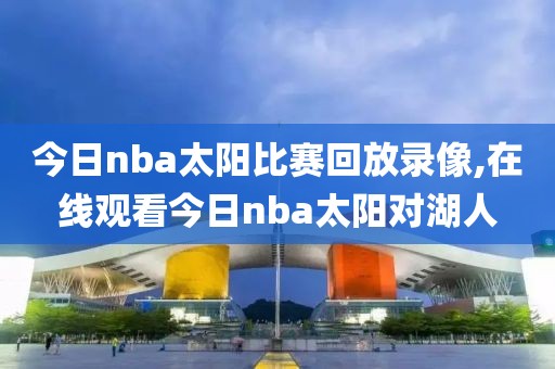 今日nba太阳比赛回放录像,在线观看今日nba太阳对湖人