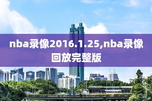 nba录像2016.1.25,nba录像回放完整版