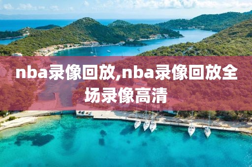 nba录像回放,nba录像回放全场录像高清