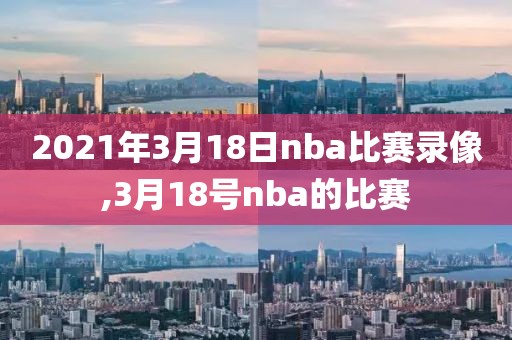 2021年3月18日nba比赛录像,3月18号nba的比赛