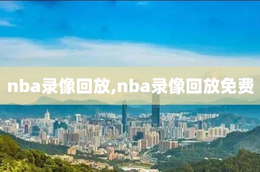 nba录像回放,nba录像回放免费